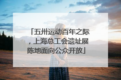 五卅运动百年之际，上海总工会遗址展陈地面向公众开放